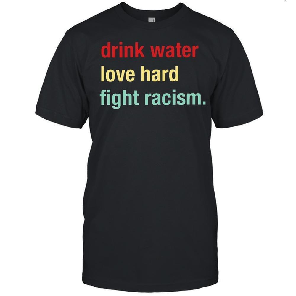 Drink Water Love Hard Fight Racism Shirt